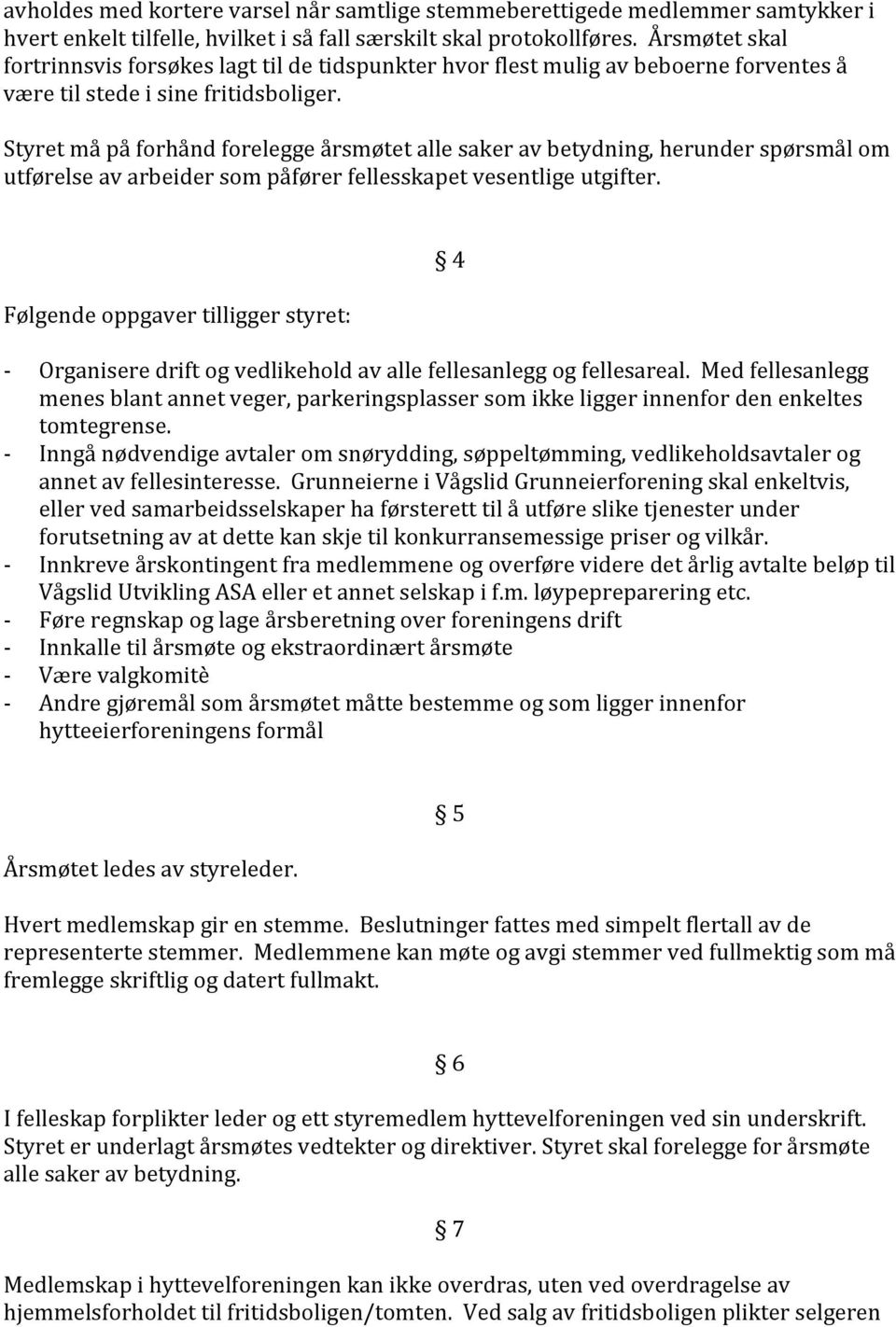 Styret må på forhånd forelegge årsmøtet alle saker av betydning, herunder spørsmål om utførelse av arbeider som påfører fellesskapet vesentlige utgifter.