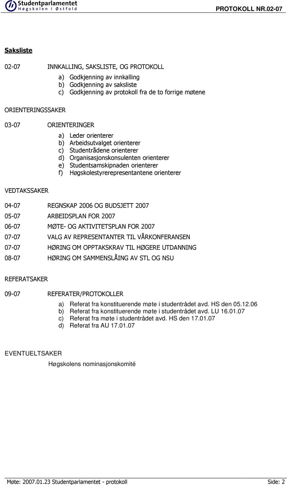 VEDTAKSSAKER 04-07 REGNSKAP 2006 OG BUDSJETT 2007 05-07 ARBEIDSPLAN FOR 2007 06-07 MØTE- OG AKTIVITETSPLAN FOR 2007 07-07 VALG AV REPRESENTANTER TIL VÅRKONFERANSEN 07-07 HØRING OM OPPTAKSKRAV TIL