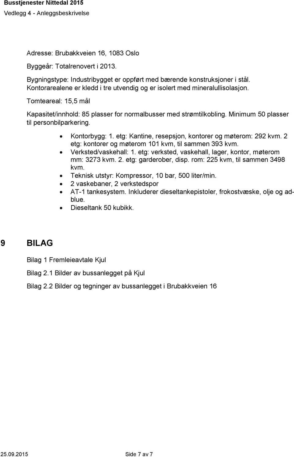 Minimum 50 plasser til personbilparkering. Kontorbygg: 1. etg: Kantine, resepsjon, kontorer og møterom: 292 kvm. 2 etg: kontorer og møterom 101 kvm, til sammen 393 kvm. Verksted/vaskehall: 1.