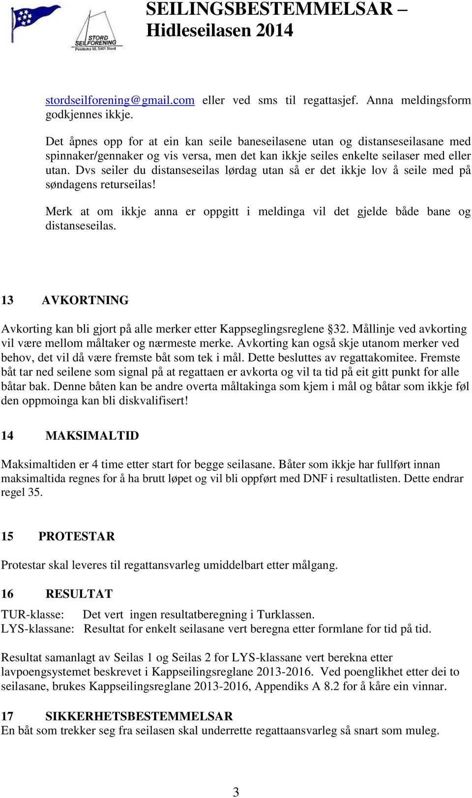 Dvs seiler du distanseseilas lørdag utan så er det ikkje lov å seile med på søndagens returseilas! Merk at om ikkje anna er oppgitt i meldinga vil det gjelde både bane og distanseseilas.