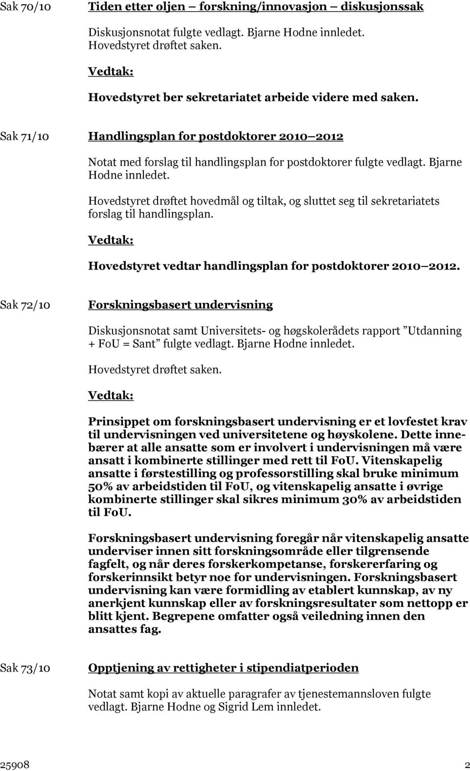 Hovedstyret drøftet hovedmål og tiltak, og sluttet seg til sekretariatets forslag til handlingsplan. Hovedstyret vedtar handlingsplan for postdoktorer 2010 2012.