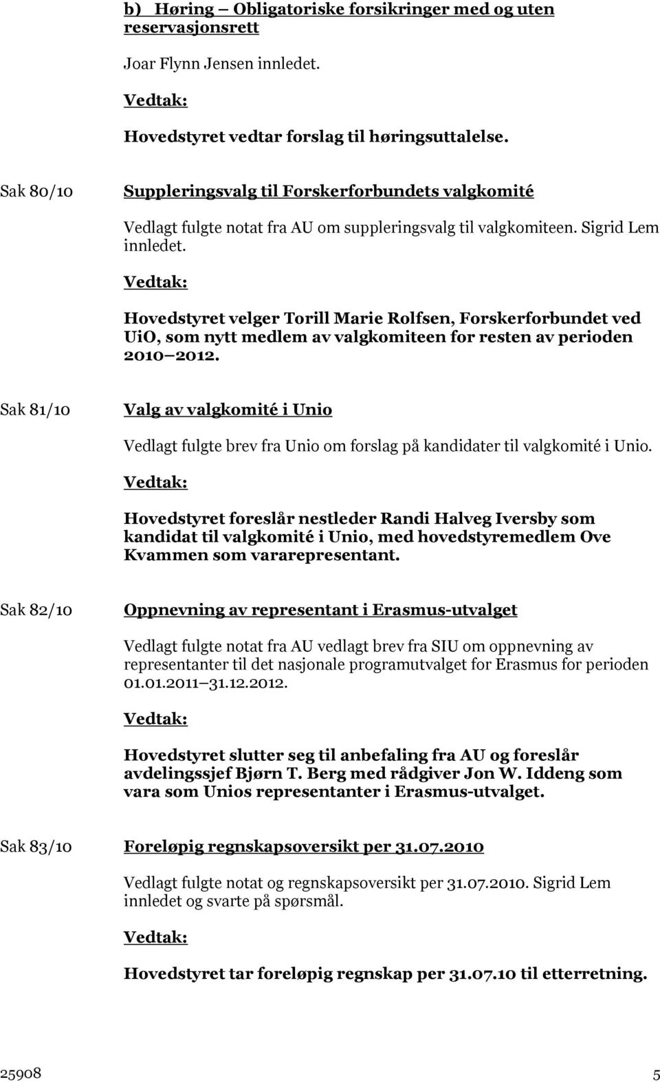 Hovedstyret velger Torill Marie Rolfsen, Forskerforbundet ved UiO, som nytt medlem av valgkomiteen for resten av perioden 2010 2012.