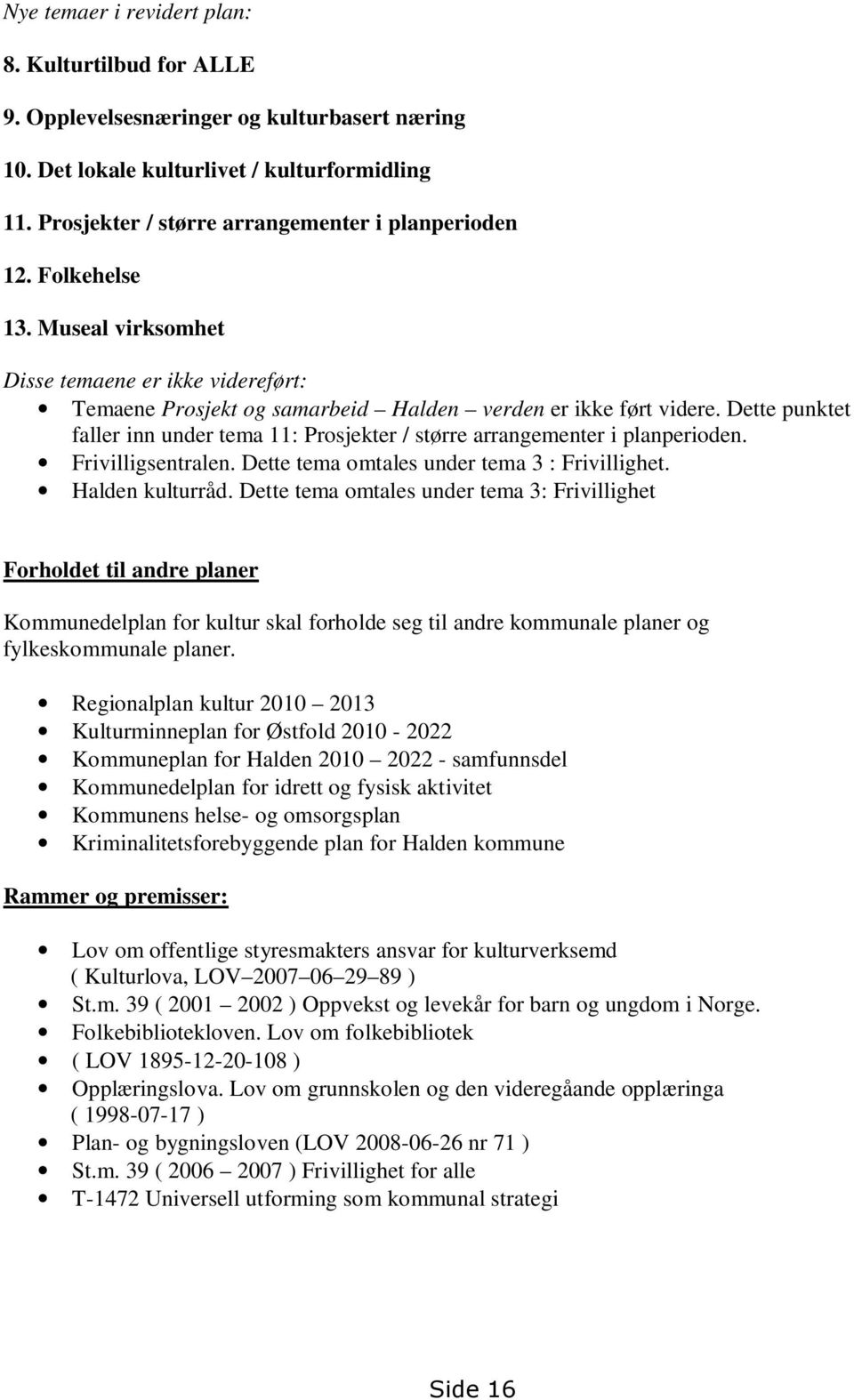 Dette punktet faller inn under tema 11: Prosjekter / større arrangementer i planperioden. Frivilligsentralen. Dette tema omtales under tema 3 : Frivillighet. Halden kulturråd.