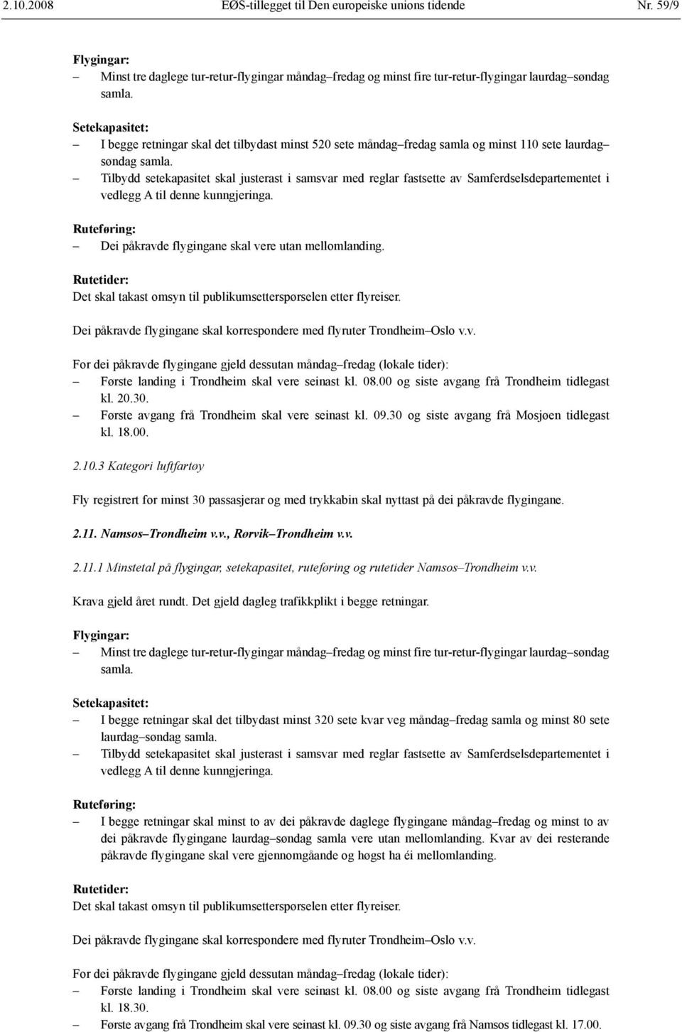 Dei påkravde flygingane skal korrespondere med flyruter Trondheim Oslo v.v. Første landing i Trondheim skal vere seinast kl. 08.00 og siste avgang frå Trondheim tidlegast kl. 20.30.