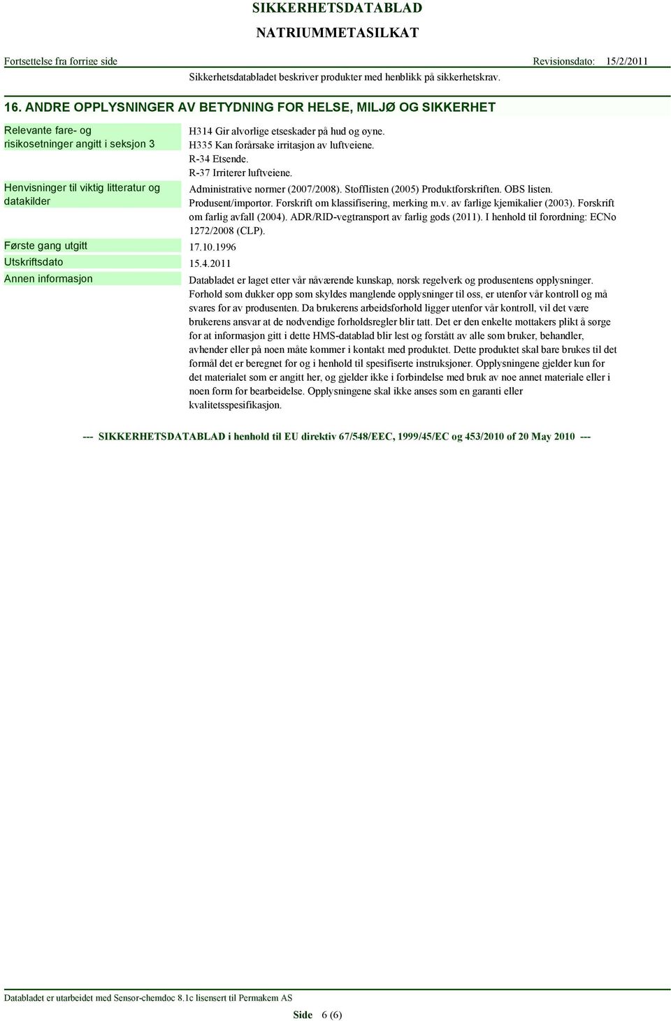 1996 Utskriftsdato 15.4.2011 H314 Gir alvorlige etseskader på hud og øyne. H335 Kan forårsake irritasjon av luftveiene. R-34 Etsende. R-37 Irriterer luftveiene. Administrative normer (2007/2008).