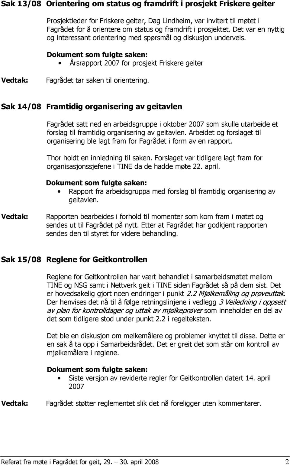 Sak 14/08 Framtidig organisering av geitavlen Fagrådet satt ned en arbeidsgruppe i oktober 2007 som skulle utarbeide et forslag til framtidig organisering av geitavlen.