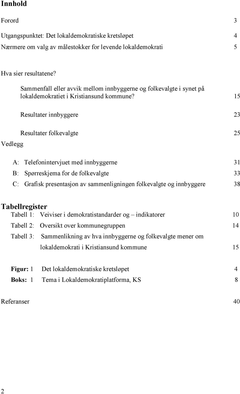 15 Resultater innbyggere 23 Resultater folkevalgte 25 Vedlegg A: Telefonintervjuet med innbyggerne 31 B: Spørreskjema for de folkevalgte 33 C: Grafisk presentasjon av sammenligningen folkevalgte og