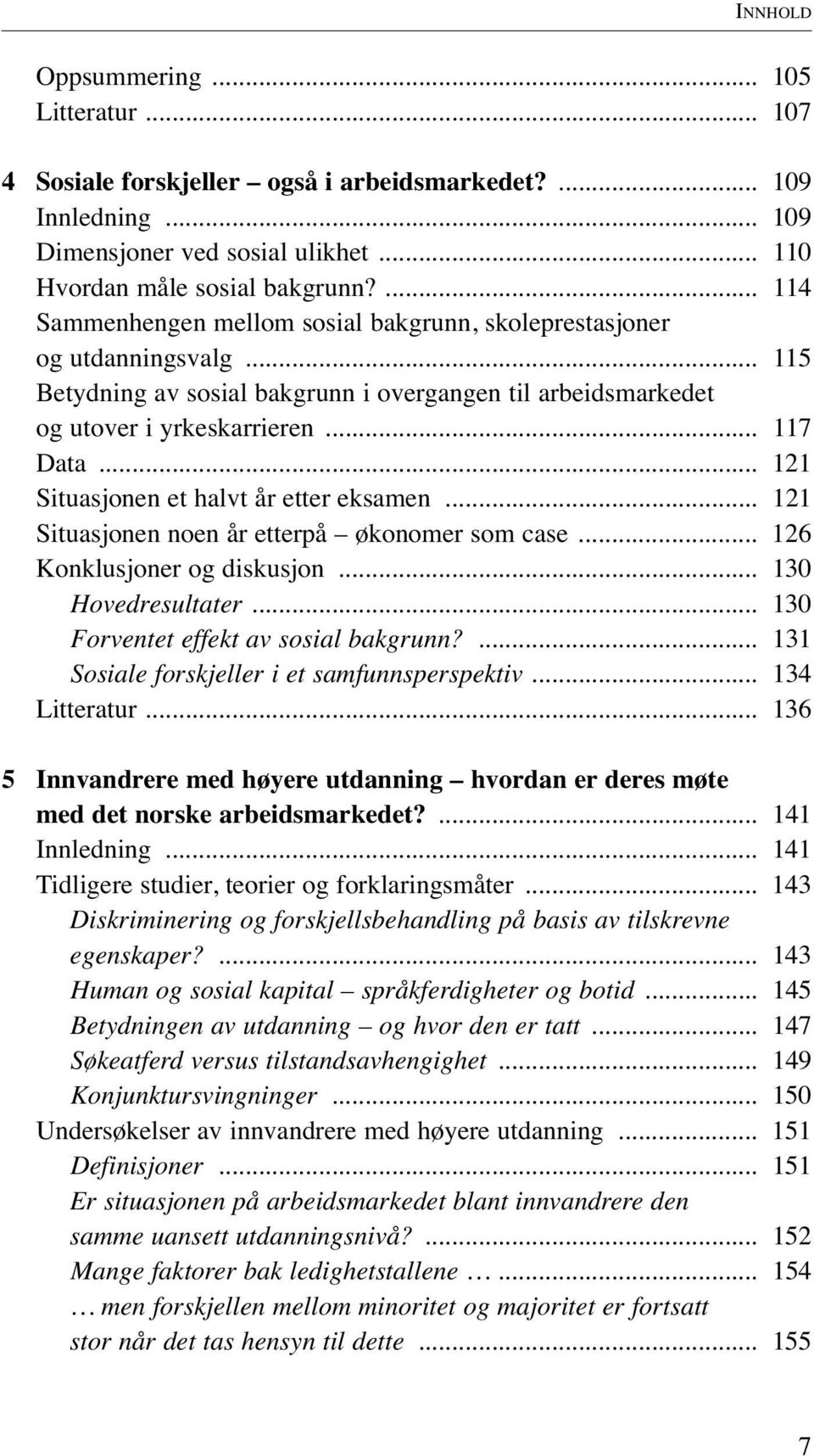 .. 121 Situasjonen et halvt år etter eksamen... 121 Situasjonen noen år etterpå økonomer som case... 126 Konklusjoner og diskusjon... 130 Hovedresultater... 130 Forventet effekt av sosial bakgrunn?