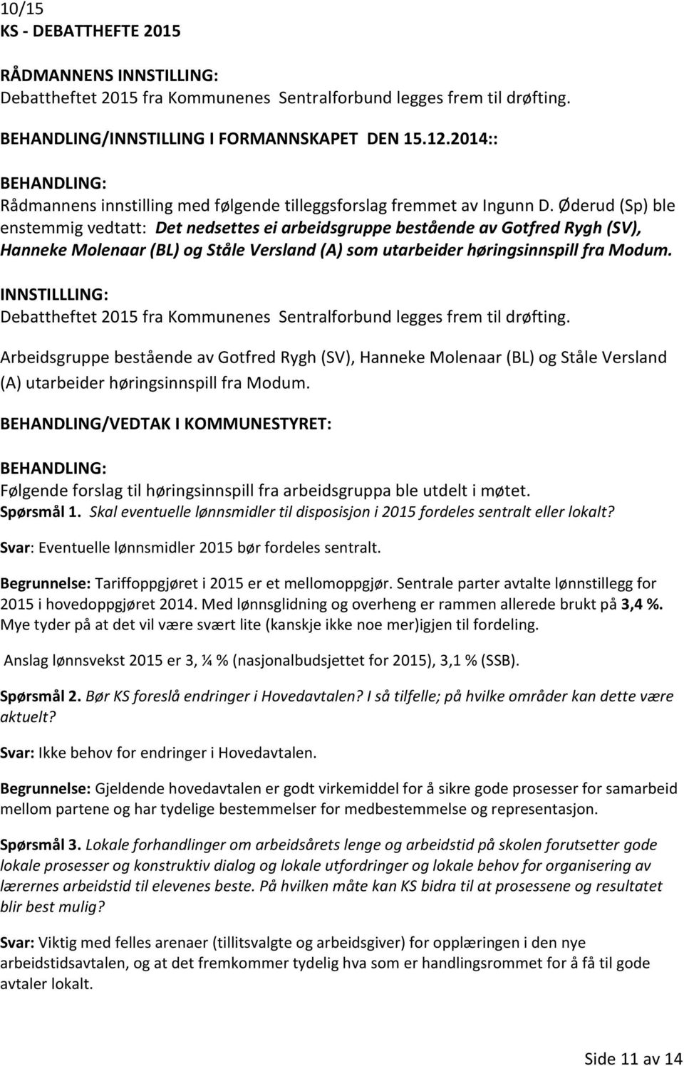 Øderud (Sp) ble enstemmig vedtatt: Det nedsettes ei arbeidsgruppe bestående av Gotfred Rygh (SV), Hanneke Molenaar (BL) og Ståle Versland (A) som utarbeider høringsinnspill fra Modum.