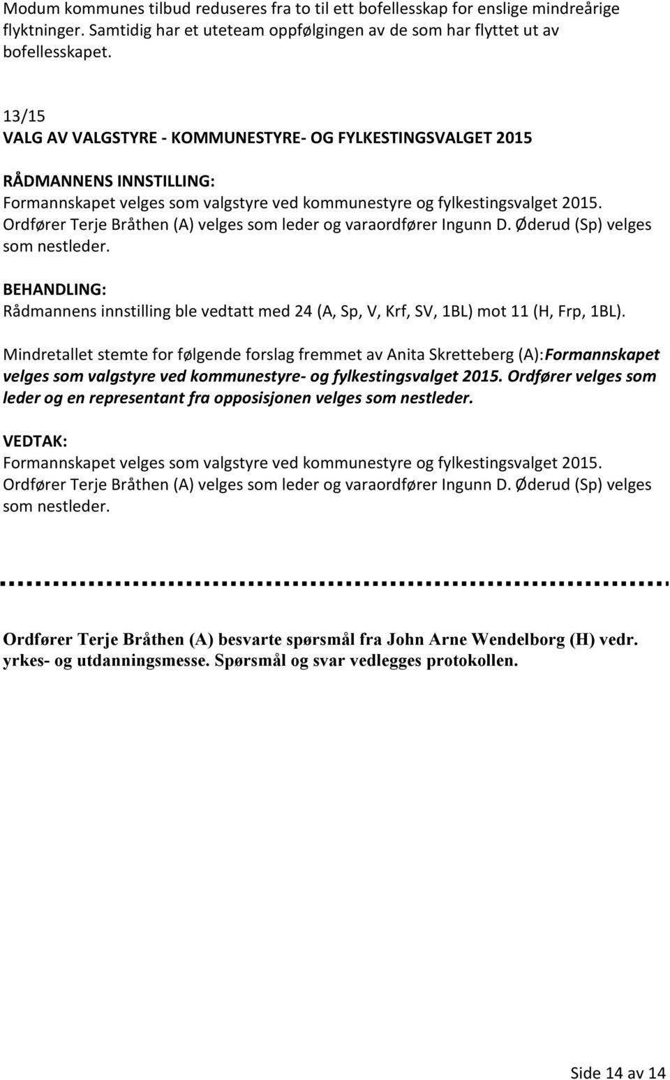 Ordfører Terje Bråthen (A) velges som leder og varaordfører Ingunn D. Øderud (Sp) velges som nestleder. Rådmannens innstilling ble vedtatt med 24 (A, Sp, V, Krf, SV, 1BL) mot 11 (H, Frp, 1BL).