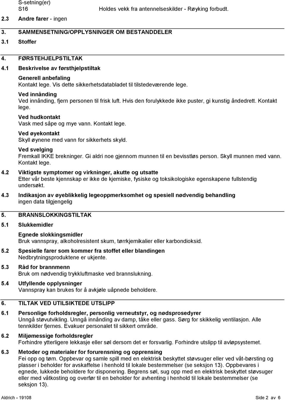 Hvis den forulykkede ikke puster, gi kunstig åndedrett. Kontakt lege. Ved hudkontakt Vask med såpe og mye vann. Kontakt lege. Ved øyekontakt Skyll øynene med vann for sikkerhets skyld.