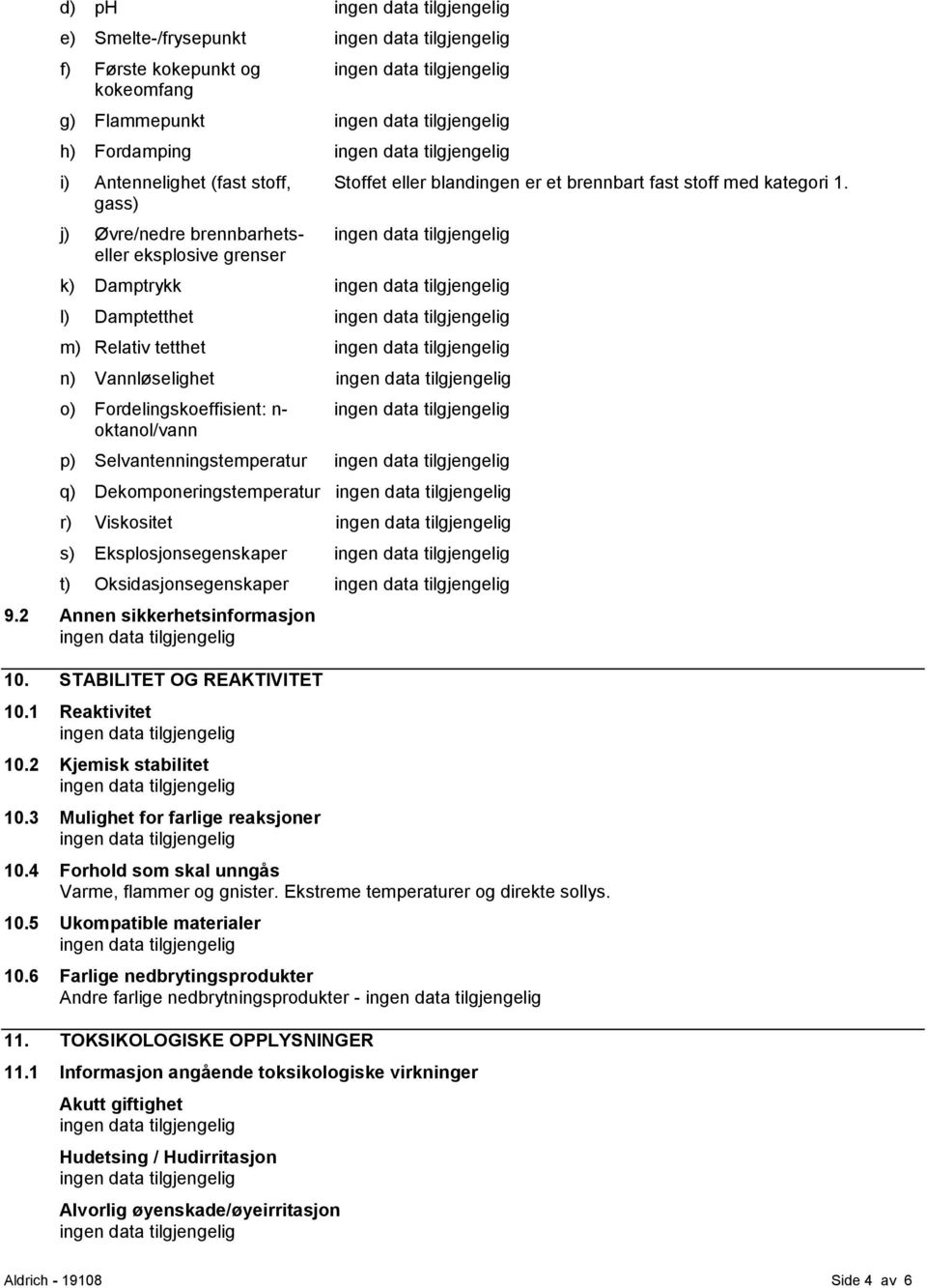 k) Damptrykk l) Damptetthet m) Relativ tetthet n) Vannløselighet o) Fordelingskoeffisient: n- oktanol/vann p) Selvantenningstemperatur q) Dekomponeringstemperatur r) Viskositet s)