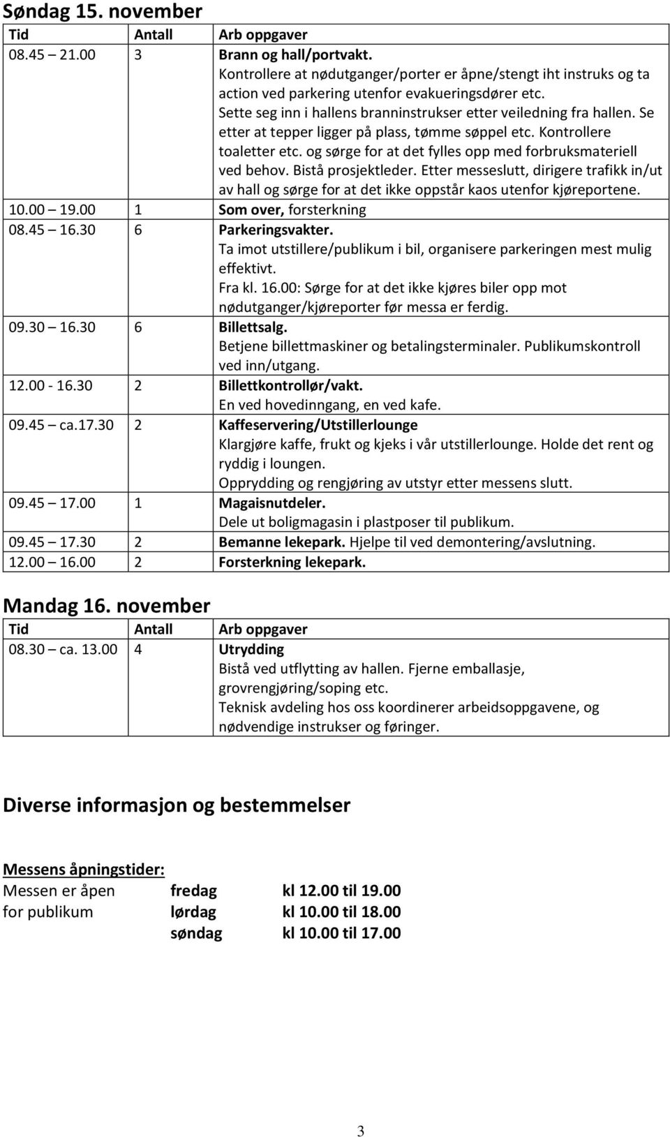 Etter messeslutt, dirigere trafikk in/ut av hall og sørge for at det ikke oppstår kaos utenfor kjøreportene. 10.00 19.00 1 Som over, forsterkning 08.45 16.