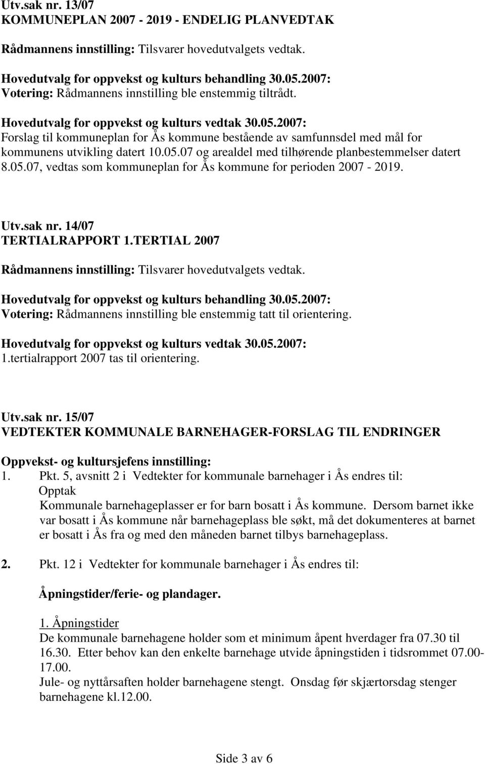 Utv.sak nr. 14/07 TERTIALRAPPORT 1.TERTIAL 2007 Rådmannens innstilling: Tilsvarer hovedutvalgets vedtak. Votering: Rådmannens innstilling ble enstemmig tatt til orientering. 1.tertialrapport 2007 tas til orientering.