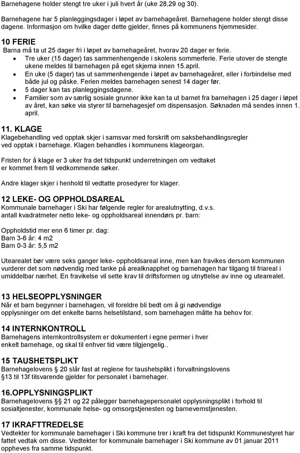 Tre uker (15 dager) tas sammenhengende i skolens sommerferie. Ferie utover de stengte ukene meldes til barnehagen på eget skjema innen 15.april.