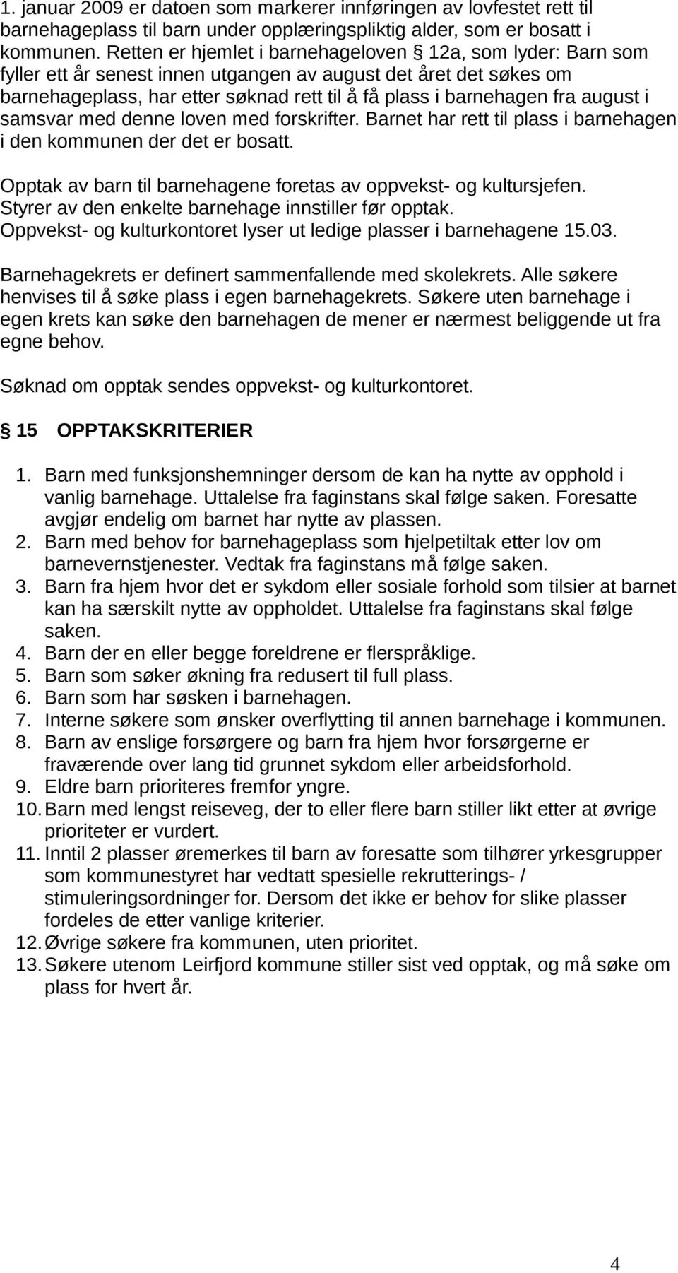 august i samsvar med denne loven med forskrifter. Barnet har rett til plass i barnehagen i den kommunen der det er bosatt. Opptak av barn til barnehagene foretas av oppvekst- og kultursjefen.