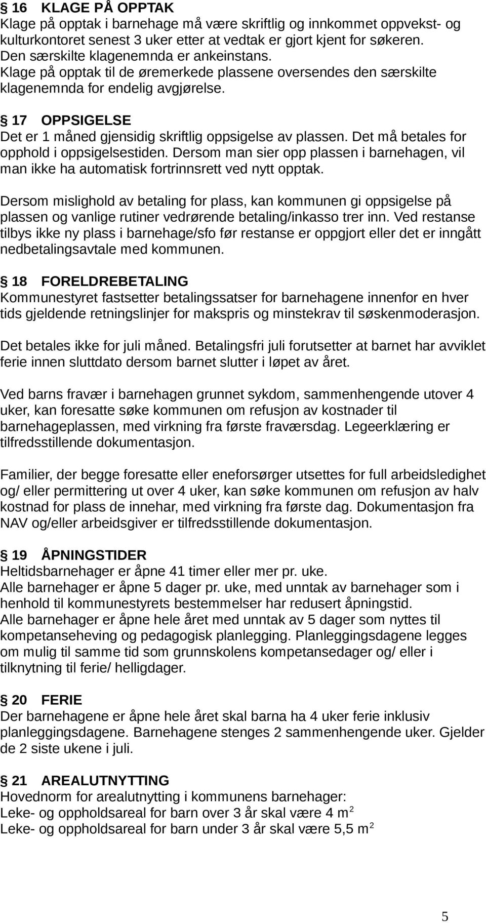 17 OPPSIGELSE Det er 1 måned gjensidig skriftlig oppsigelse av plassen. Det må betales for opphold i oppsigelsestiden.