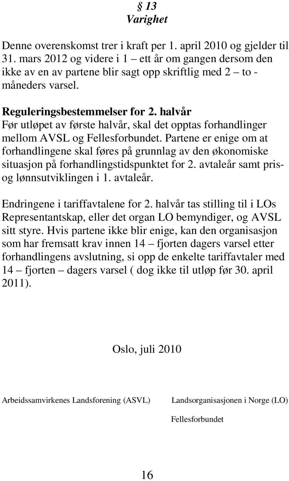 halvår Før utløpet av første halvår, skal det opptas forhandlinger mellom AVSL og Fellesforbundet.