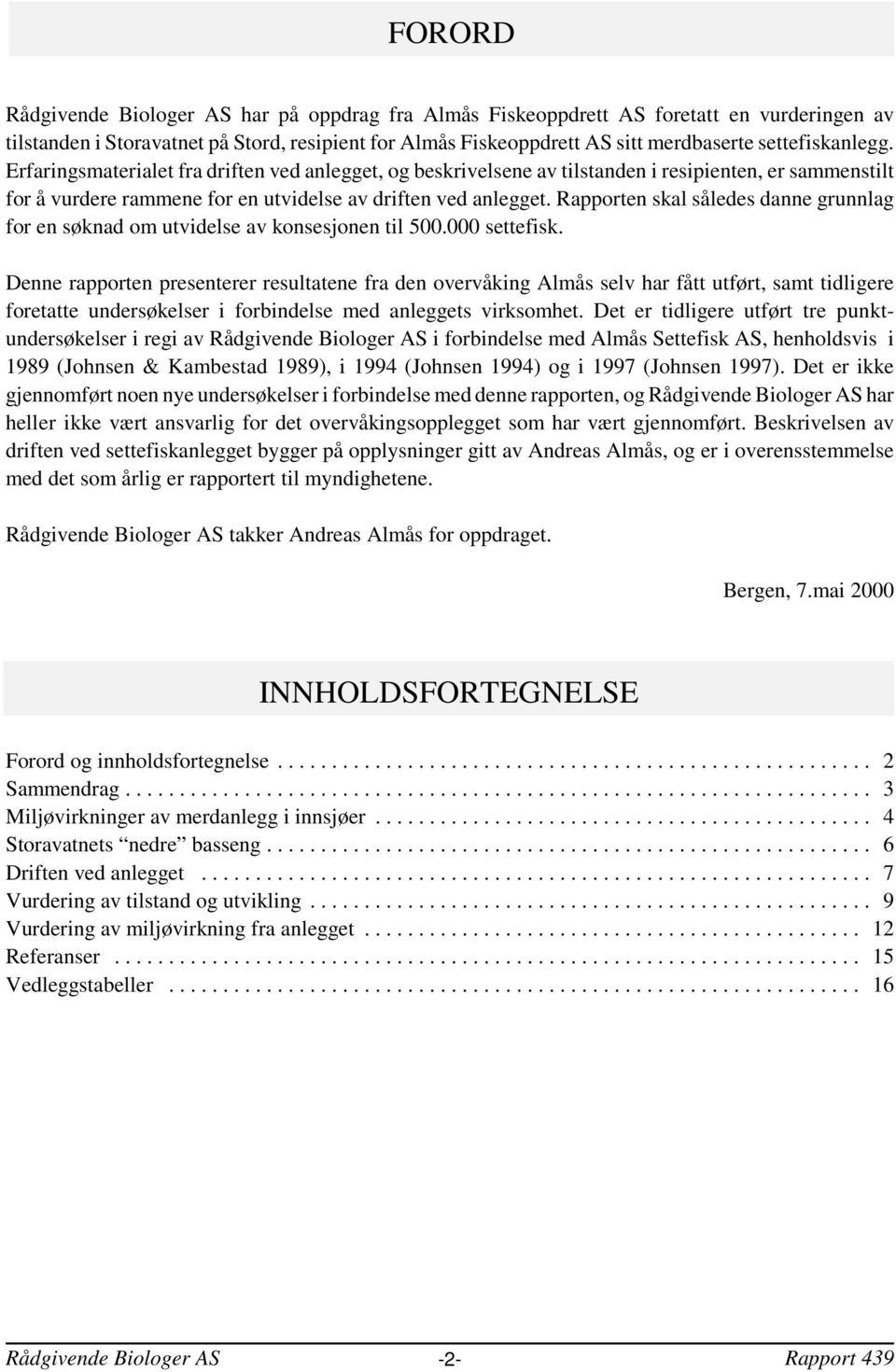 Rapporten skal således danne grunnlag for en søknad om utvidelse av konsesjonen til 5. settefisk.