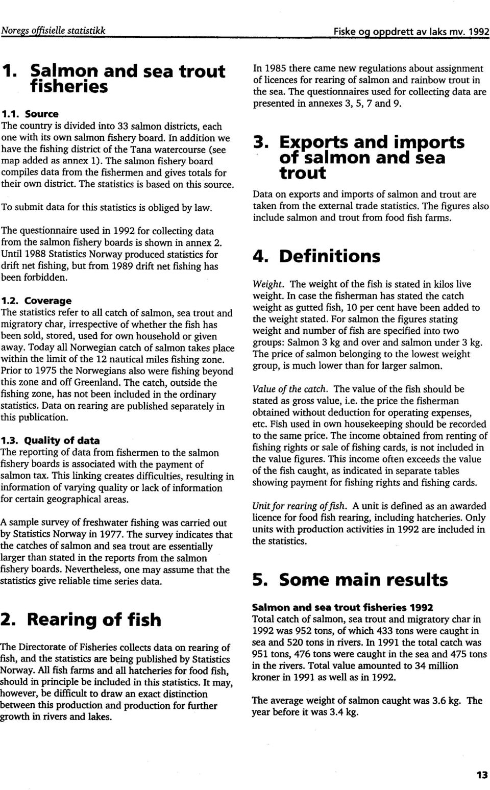 The statistics is based on this source. To submit data for this statistics is obliged by law. The questionnaire used in 1992 for collecting data from the salmon fishery boards is shown in annex 2.
