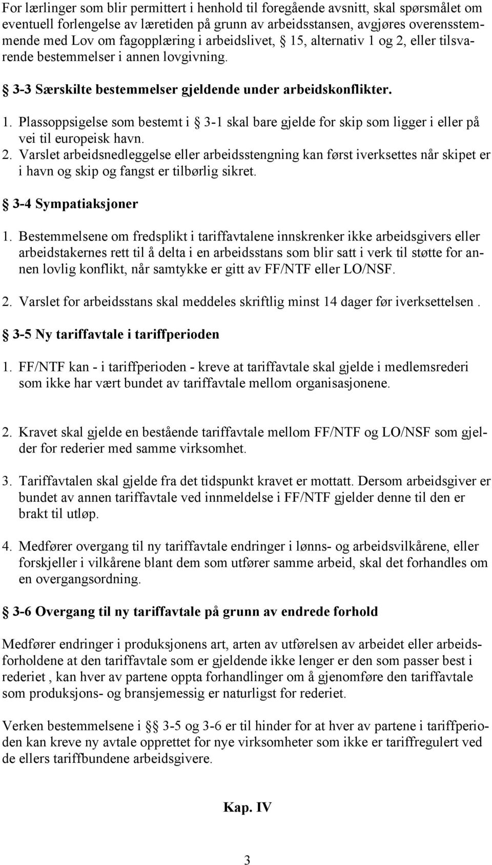 2. Varslet arbeidsnedleggelse eller arbeidsstengning kan først iverksettes når skipet er i havn og skip og fangst er tilbørlig sikret. 3-4 Sympatiaksjoner 1.