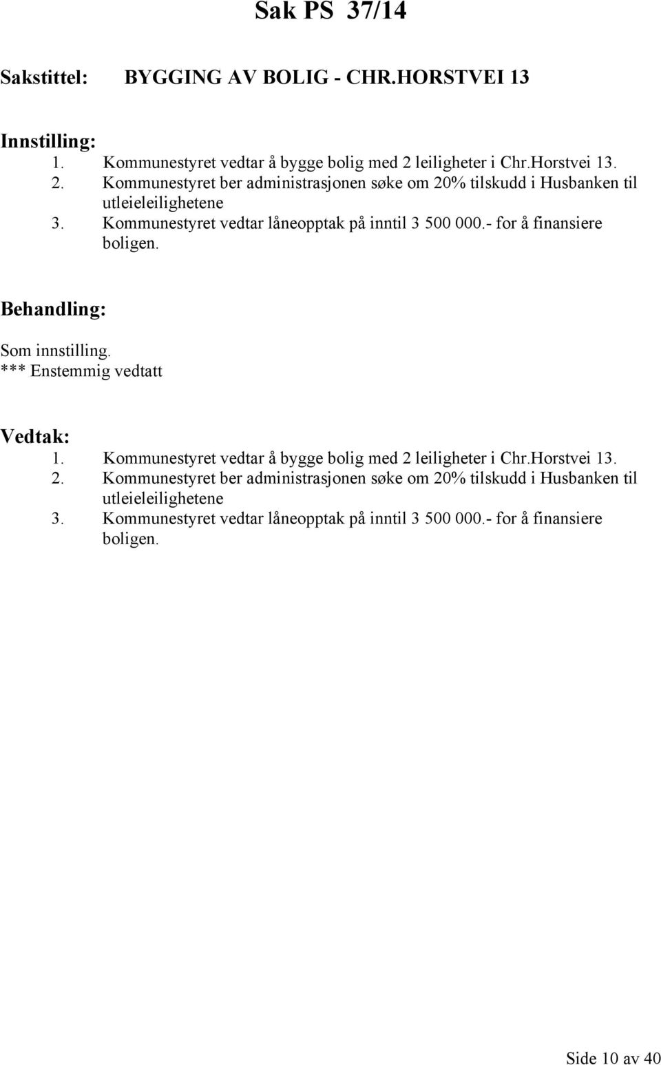 Kommunestyret vedtar låneopptak på inntil 3 500 000.- for å finansiere boligen. Behandling: Som innstilling. *** Enstemmig vedtatt Vedtak: 1.