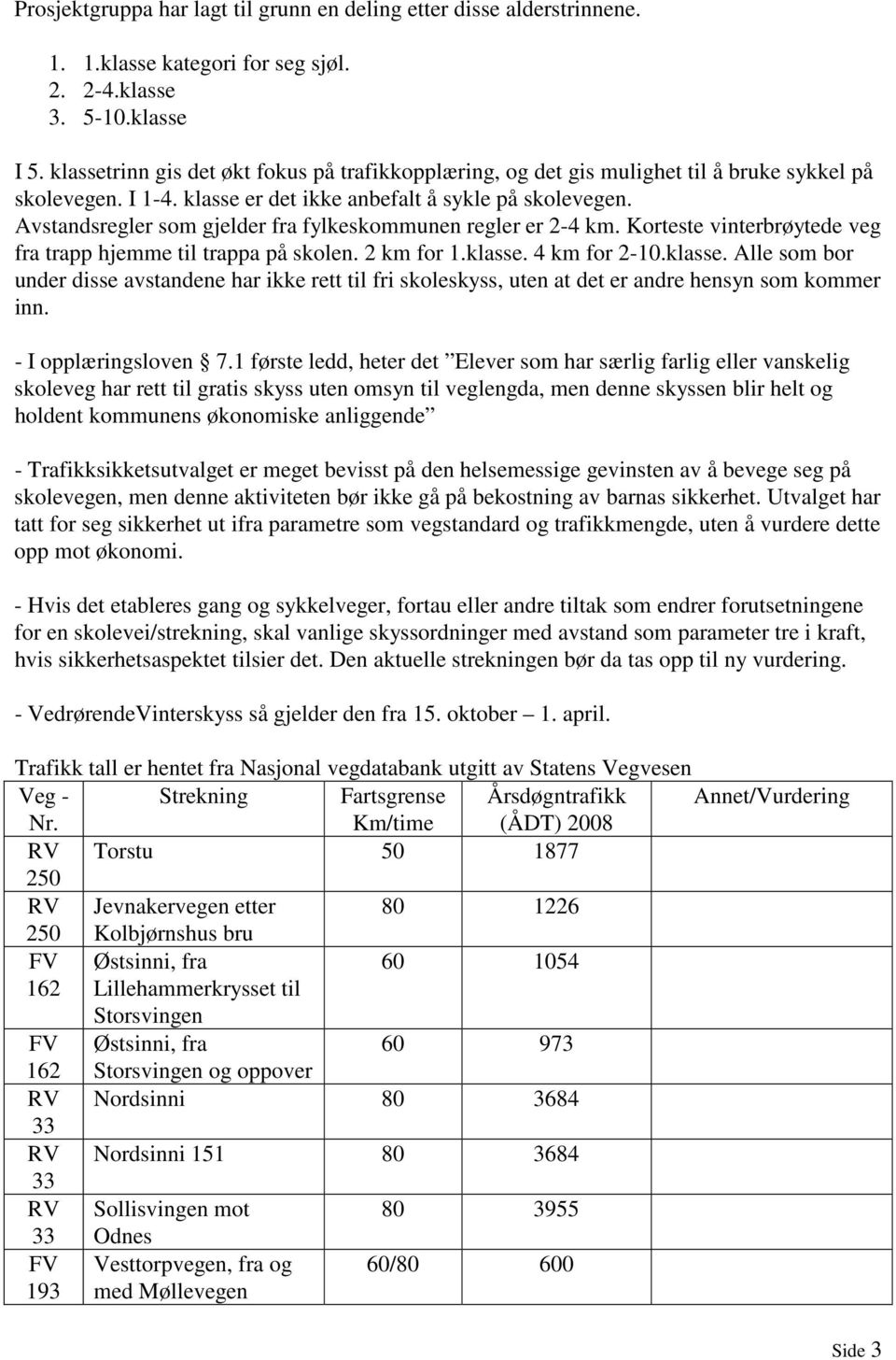 Avstandsregler som gjelder fra fylkeskommunen regler er 2-4 km. Korteste vinterbrøytede veg fra trapp hjemme til trappa på skolen. 2 km for 1.klasse.