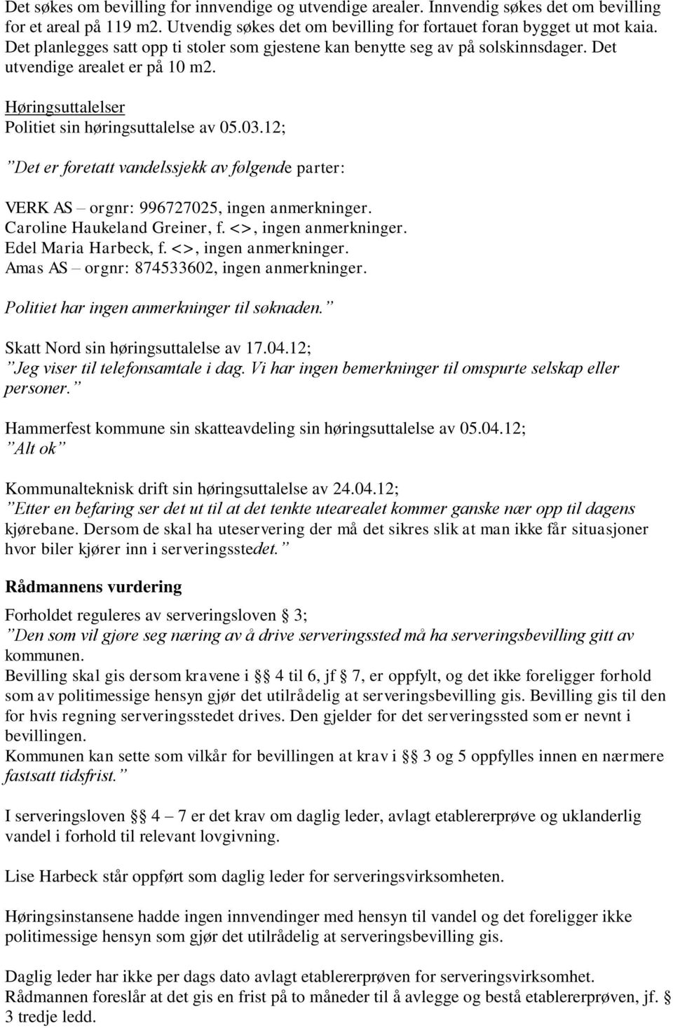 12; Det er foretatt vandelssjekk av følgende parter: VERK AS orgnr: 996727025, ingen anmerkninger. Caroline Haukeland Greiner, f. <>, ingen anmerkninger. Edel Maria Harbeck, f. <>, ingen anmerkninger. Amas AS orgnr: 874533602, ingen anmerkninger.