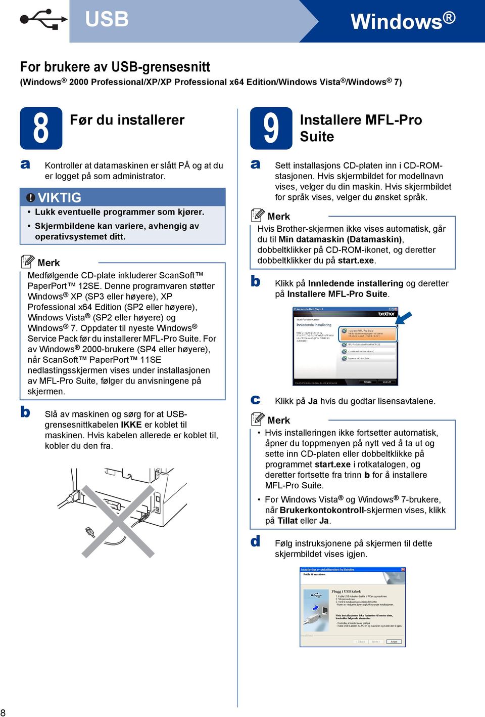 Denne progrmvren støtter Winows XP (SP3 eller høyere), XP Professionl x64 Eition (SP2 eller høyere), Winows Vist (SP2 eller høyere) og Winows 7.