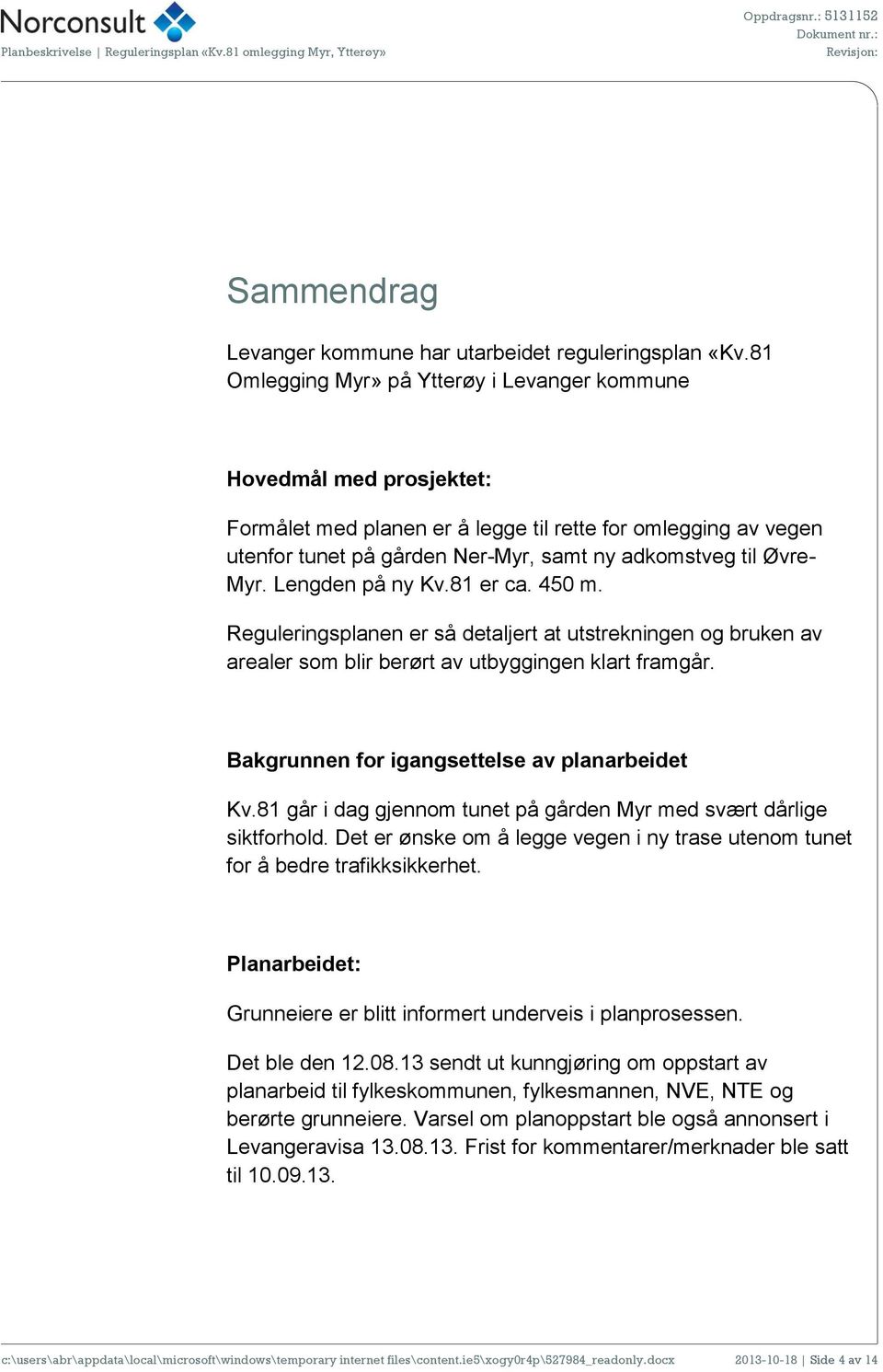 Myr. Lengden på ny Kv.81 er ca. 450 m. Reguleringsplanen er så detaljert at utstrekningen og bruken av arealer som blir berørt av utbyggingen klart framgår.