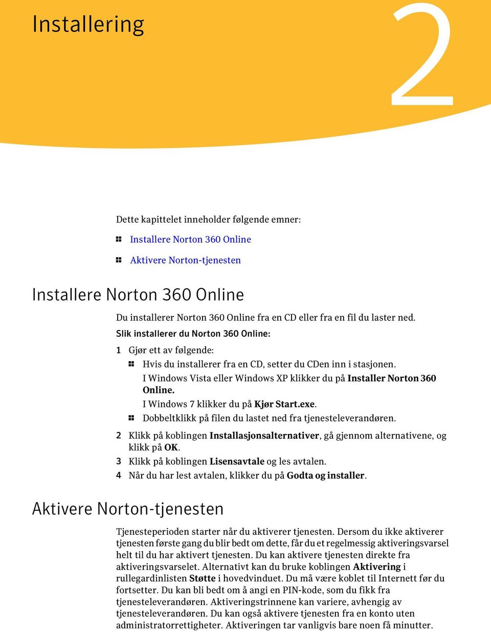 I Windows Vista eller Windows XP klikker du på Installer Norton 360 Online. I Windows 7 klikker du på Kjør Start.exe. 1 Dobbeltklikk på filen du lastet ned fra tjenesteleverandøren.