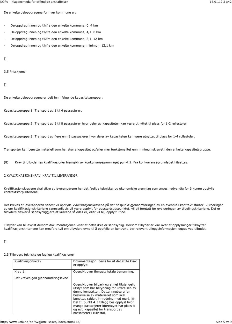 5 Prisskjema De enkelte deloppdragene er delt inn i følgende kapasitetsgrupper: Kapasitetsgruppe 1: Transport av 1 til 4 passasjerer.
