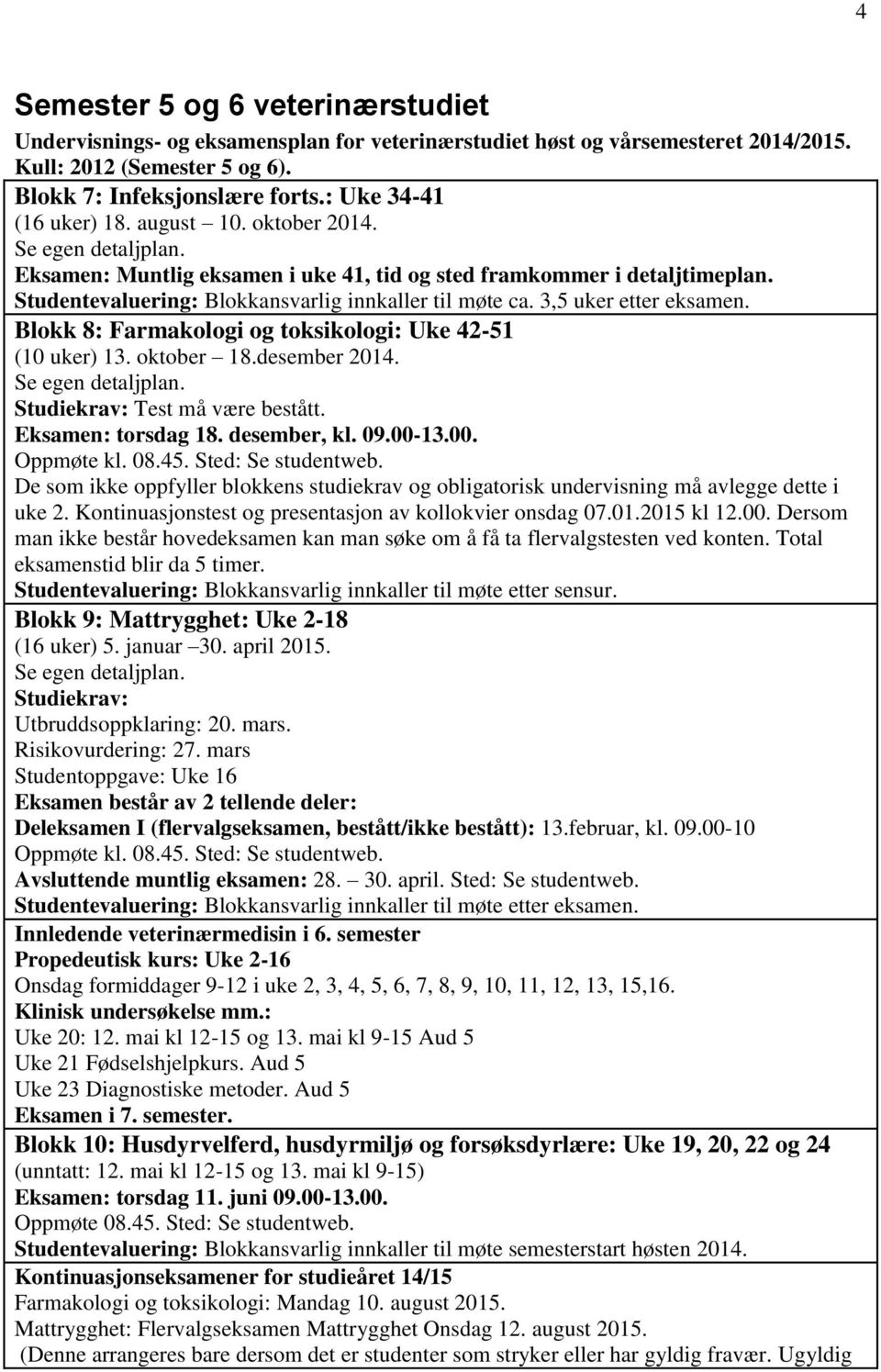 tudentevaluering: Blokkansvarlig innkaller til møte ca. 3,5 uker etter eksamen. Blokk 8: Farmakologi og toksikologi: Uke 42-51 (10 uker) 13. oktober 18.desember 2014. e egen detaljplan.