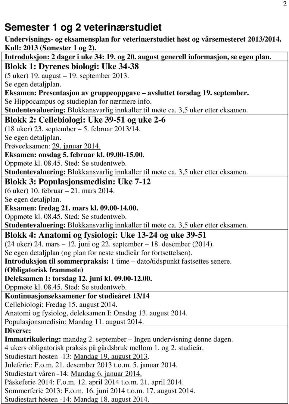 september. e Hippocampus og studieplan for nærmere info. tudentevaluering: Blokkansvarlig innkaller til møte ca. 3,5 uker etter eksamen. Blokk 2: Cellebiologi: Uke 39-51 og uke 2-6 (18 uker) 23.