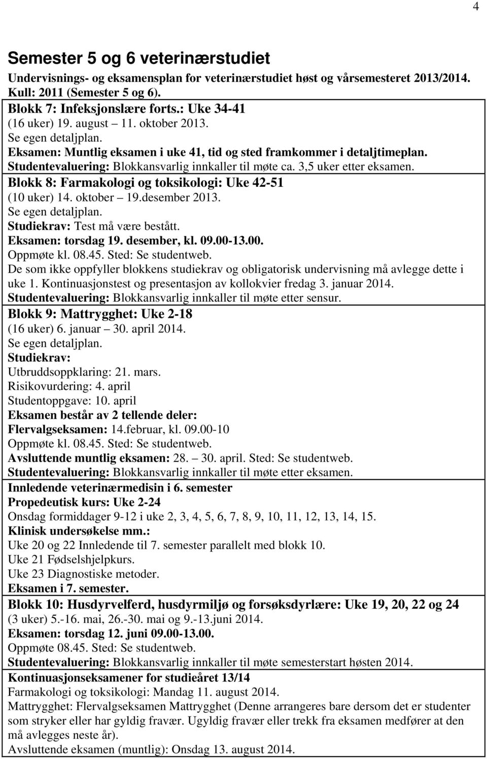 tudentevaluering: Blokkansvarlig innkaller til møte ca. 3,5 uker etter eksamen. Blokk 8: Farmakologi og toksikologi: Uke 42-51 (10 uker) 14. oktober 19.desember 2013. e egen detaljplan.