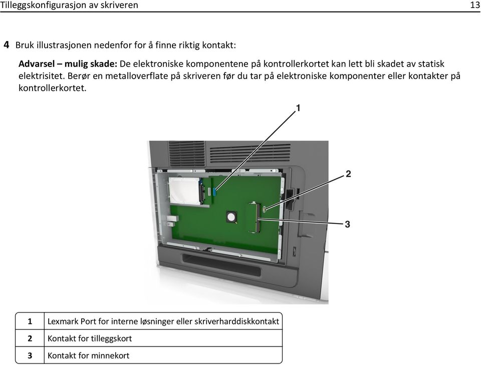 Berør en metalloverflate på skriveren før du tar på elektroniske komponenter eller kontakter på kontrollerkortet.