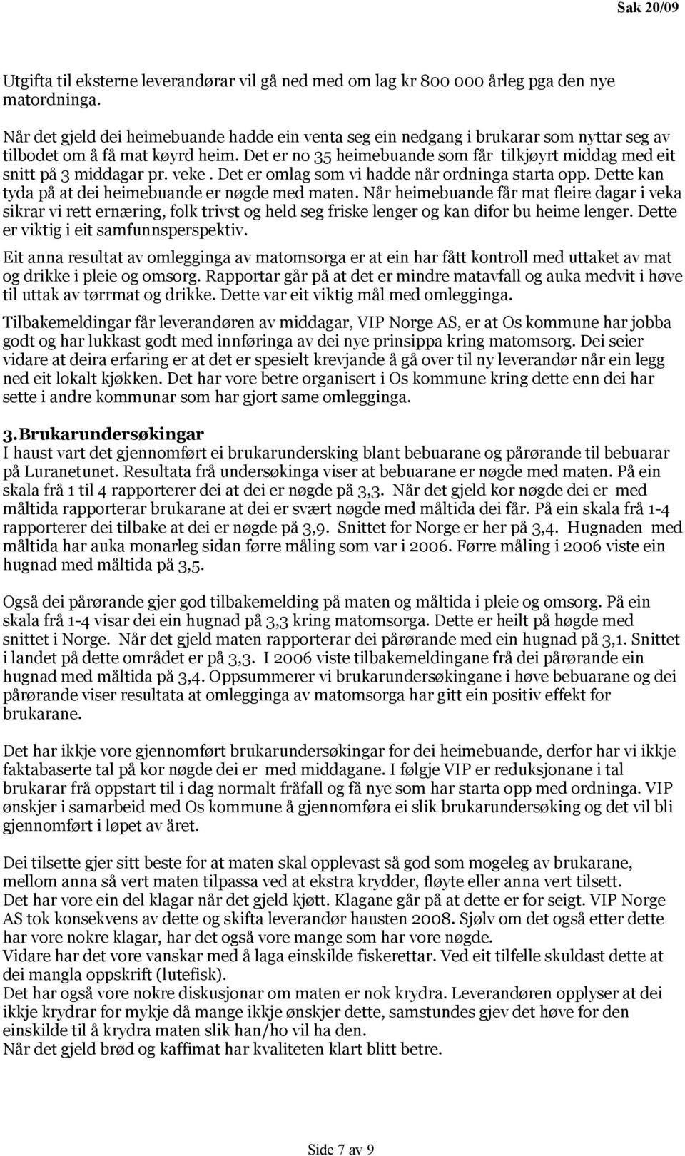 Det er no 35 heimebuande som får tilkjøyrt middag med eit snitt på 3 middagar pr. veke. Det er omlag som vi hadde når ordninga starta opp. Dette kan tyda på at dei heimebuande er nøgde med maten.