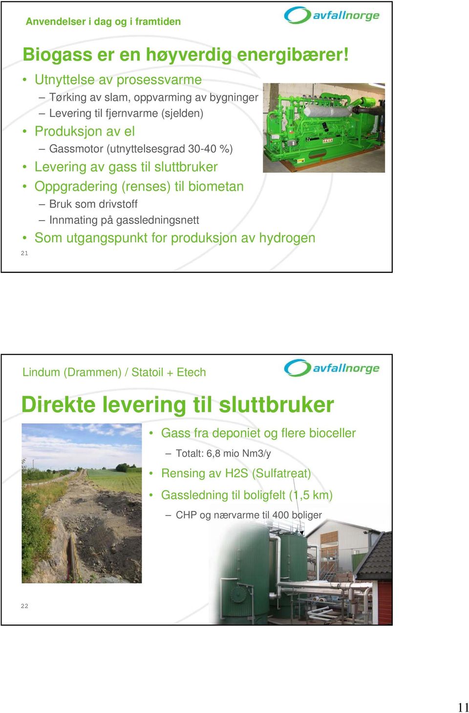 30-40 %) Levering av gass til sluttbruker Oppgradering (renses) til biometan Bruk som drivstoff Innmating på gassledningsnett Som utgangspunkt for