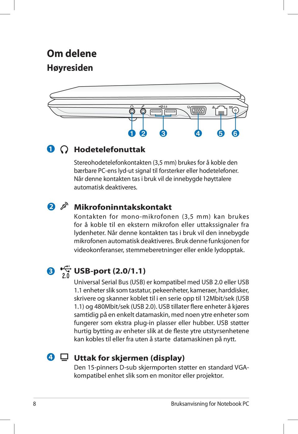 2 3 4 Mikrofoninntakskontakt Kontakten for mono-mikrofonen (3,5 mm) kan brukes for å koble til en ekstern mikrofon eller uttakssignaler fra lydenheter.