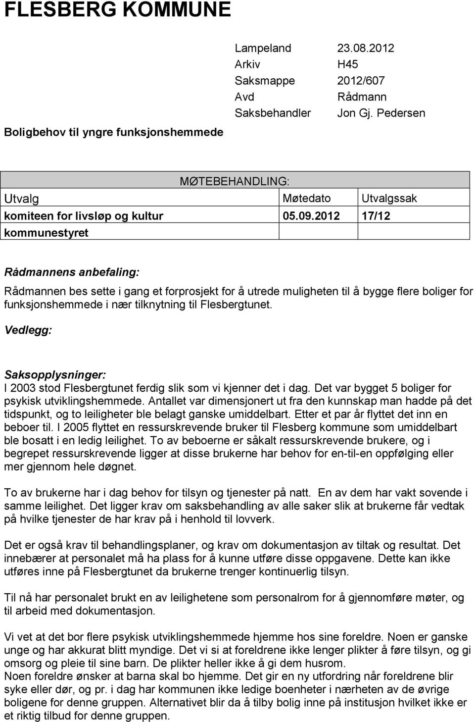 2012 17/12 kommunestyret Rådmannens anbefaling: Rådmannen bes sette i gang et forprosjekt for å utrede muligheten til å bygge flere boliger for funksjonshemmede i nær tilknytning til Flesbergtunet.