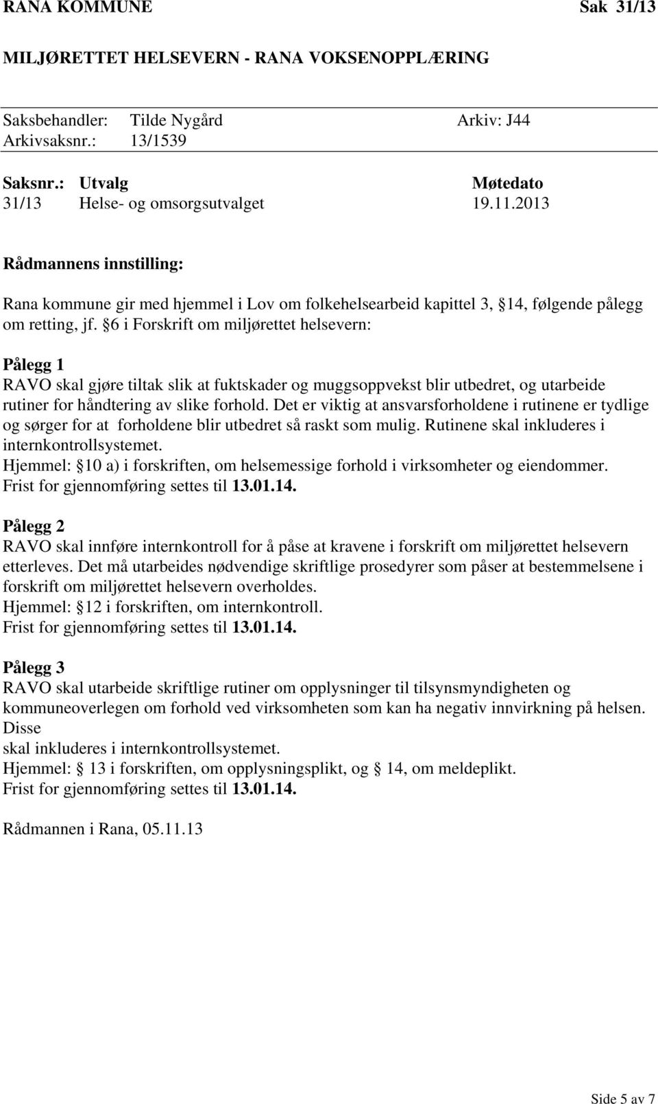 6 i Forskrift om miljørettet helsevern: Pålegg 1 RAVO skal gjøre tiltak slik at fuktskader og muggsoppvekst blir utbedret, og utarbeide rutiner for håndtering av slike forhold.