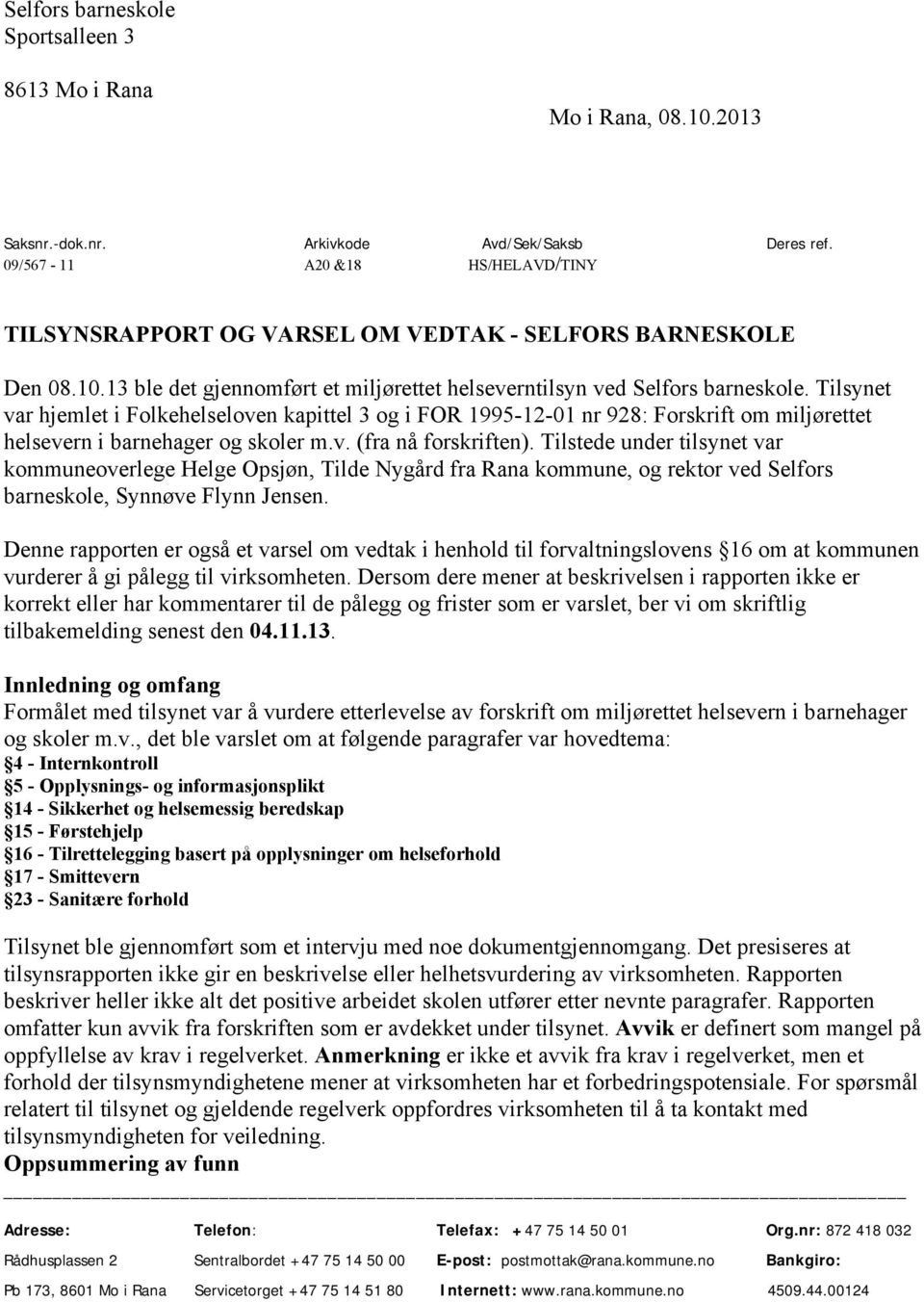 Tilsynet var hjemlet i Folkehelseloven kapittel 3 og i FOR 1995-12-01 nr 928: Forskrift om miljørettet helsevern i barnehager og skoler m.v. (fra nå forskriften).