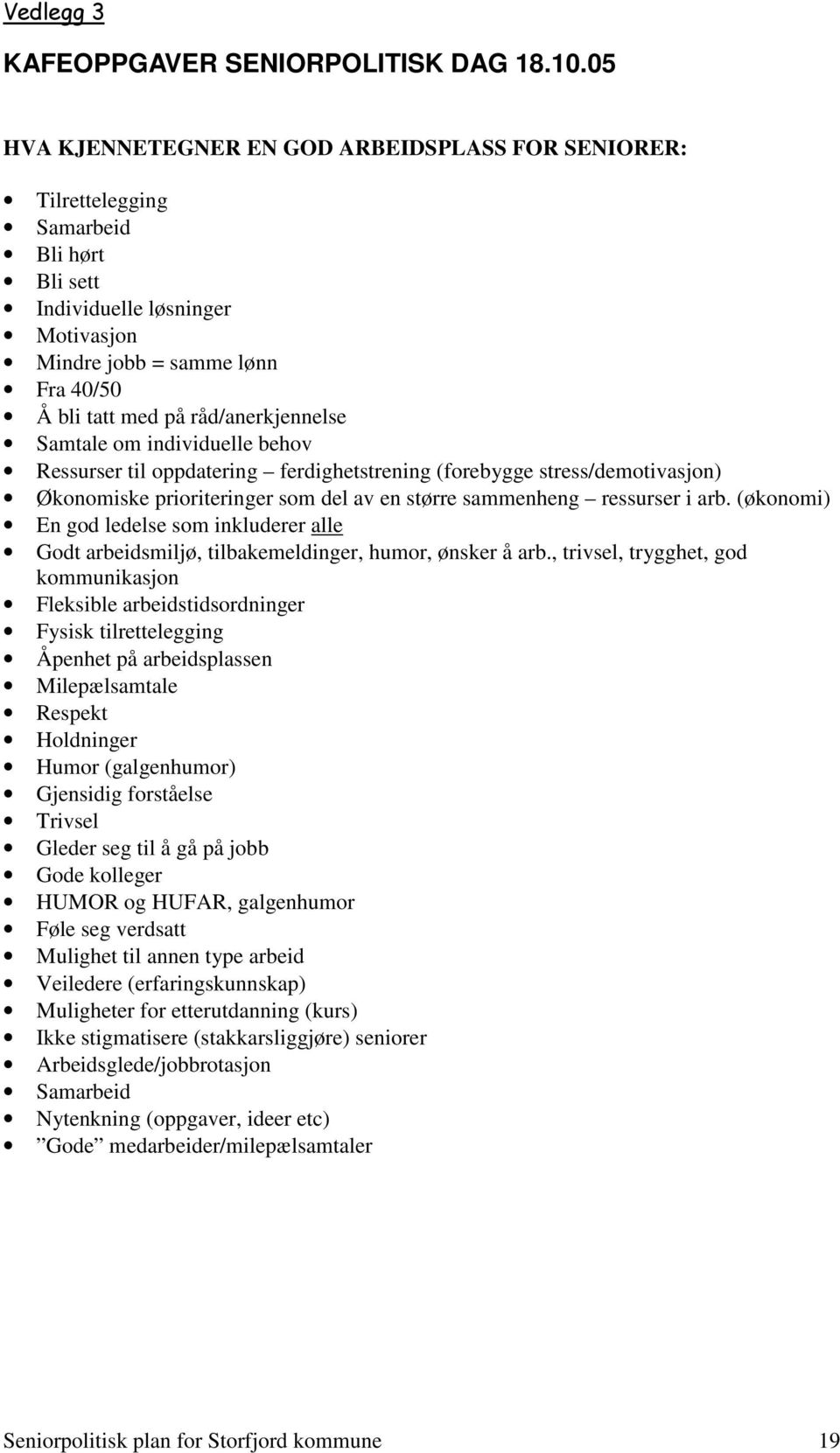 råd/anerkjennelse Samtale om individuelle behov Ressurser til oppdatering ferdighetstrening (forebygge stress/demotivasjon) Økonomiske prioriteringer som del av en større sammenheng ressurser i arb.