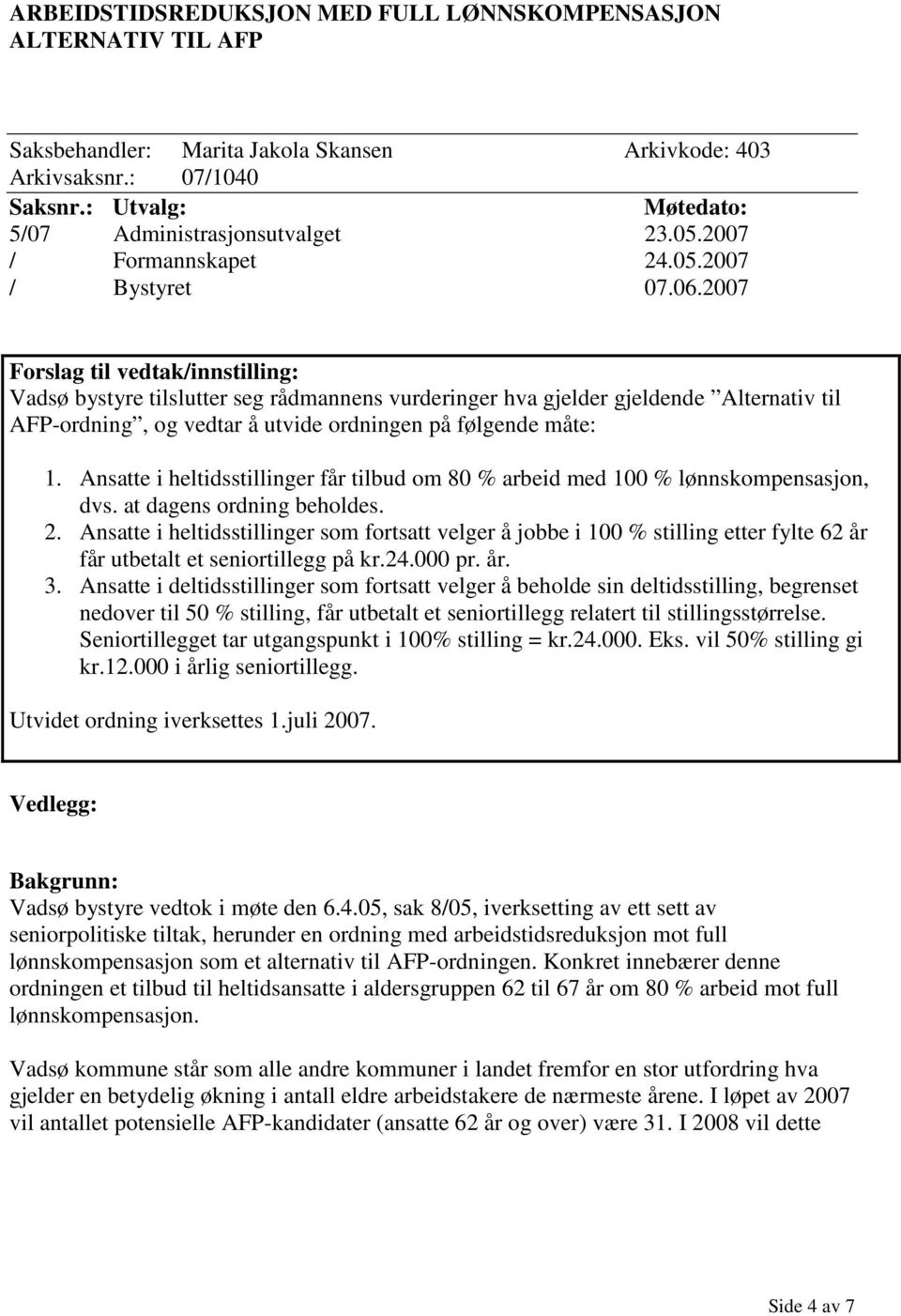 2007 Forslag til vedtak/innstilling: Vadsø bystyre tilslutter seg rådmannens vurderinger hva gjelder gjeldende Alternativ til AFP-ordning, og vedtar å utvide ordningen på følgende måte: 1.