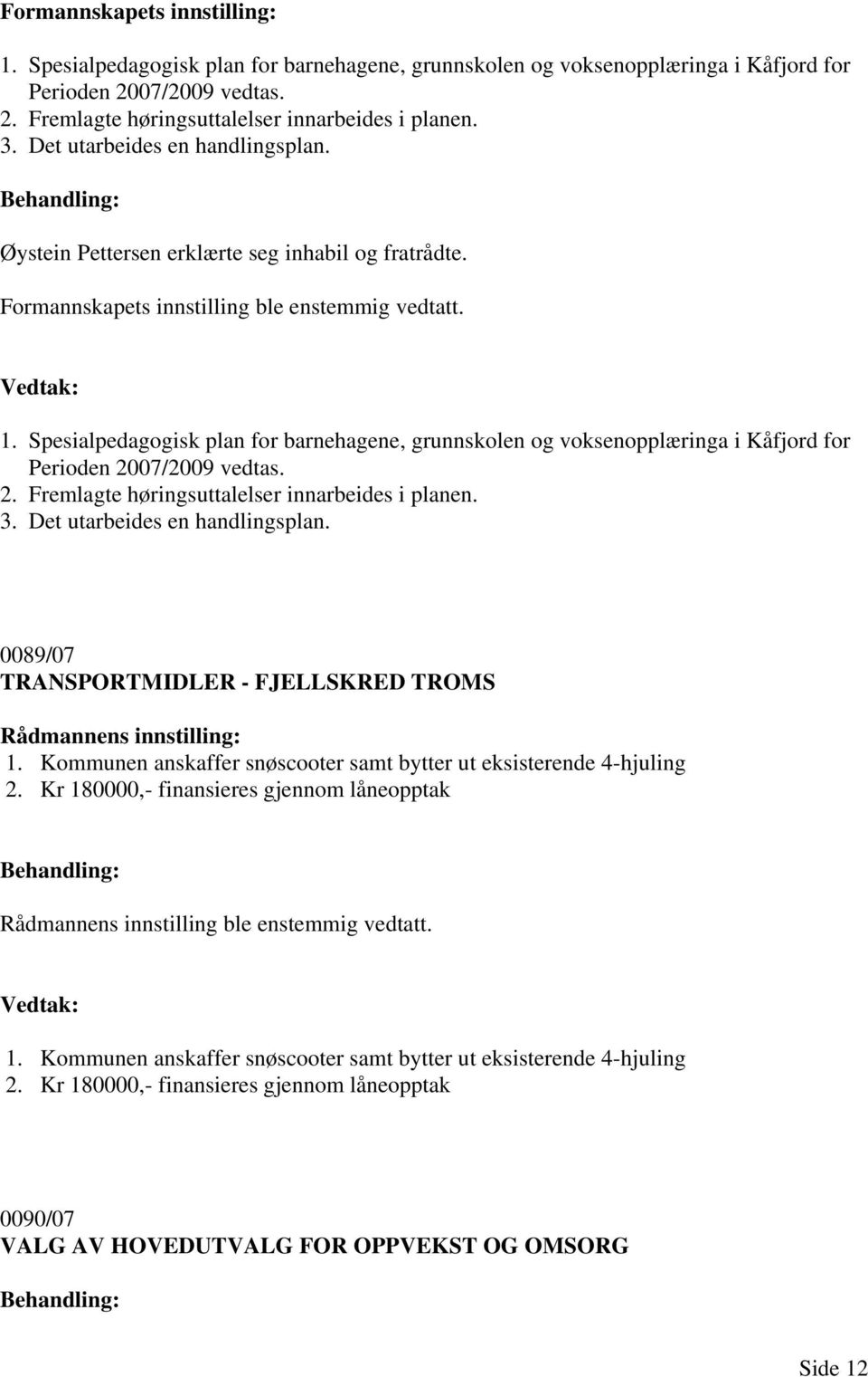 0089/07 TRANSPORTMIDLER - FJELLSKRED TROMS Rådmannens innstilling: 1. Kommunen anskaffer snøscooter samt bytter ut eksisterende 4-hjuling 2.