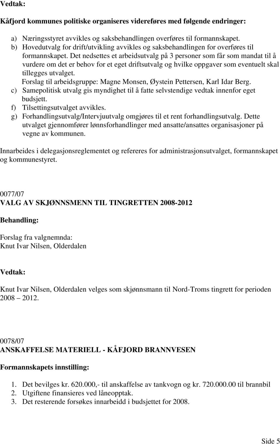 Det nedsettes et arbeidsutvalg på 3 personer som får som mandat til å vurdere om det er behov for et eget driftsutvalg og hvilke oppgaver som eventuelt skal tillegges utvalget.