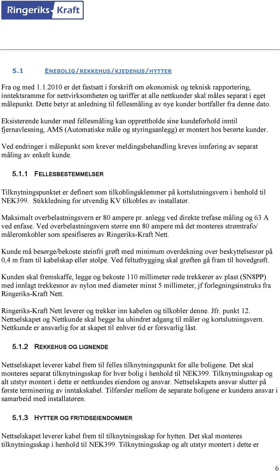 Eksisterende kunder med fellesmåling kan opprettholde sine kundeforhold inntil fjernavlesning, AMS (Automatiske måle og styringsanlegg) er montert hos berørte kunder.