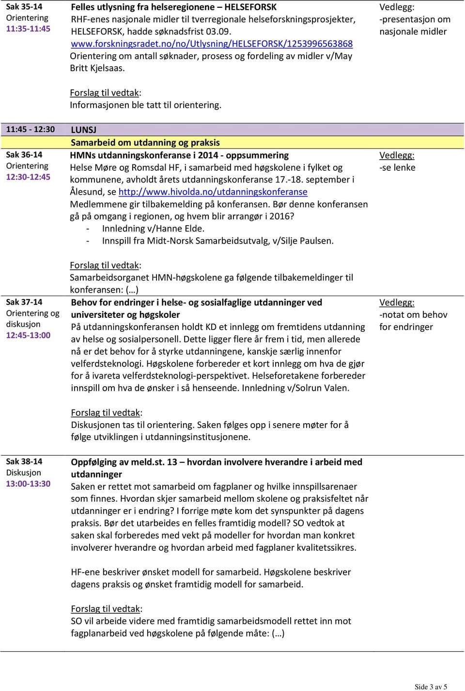 -presentasjon om nasjonale midler 11:45-12:30 LUNSJ Samarbeid om utdanning og praksis Sak 36-14 HMNs utdanningskonferanse i 2014 - oppsummering Helse Møre og Romsdal HF, i samarbeid med høgskolene i