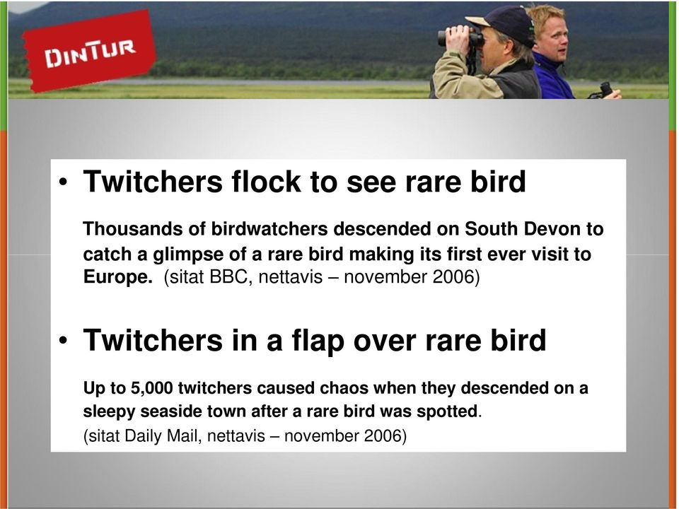 (sitat BBC, nettavis november 2006) Twitchers in a flap over rare bird Up to 5,000 twitchers
