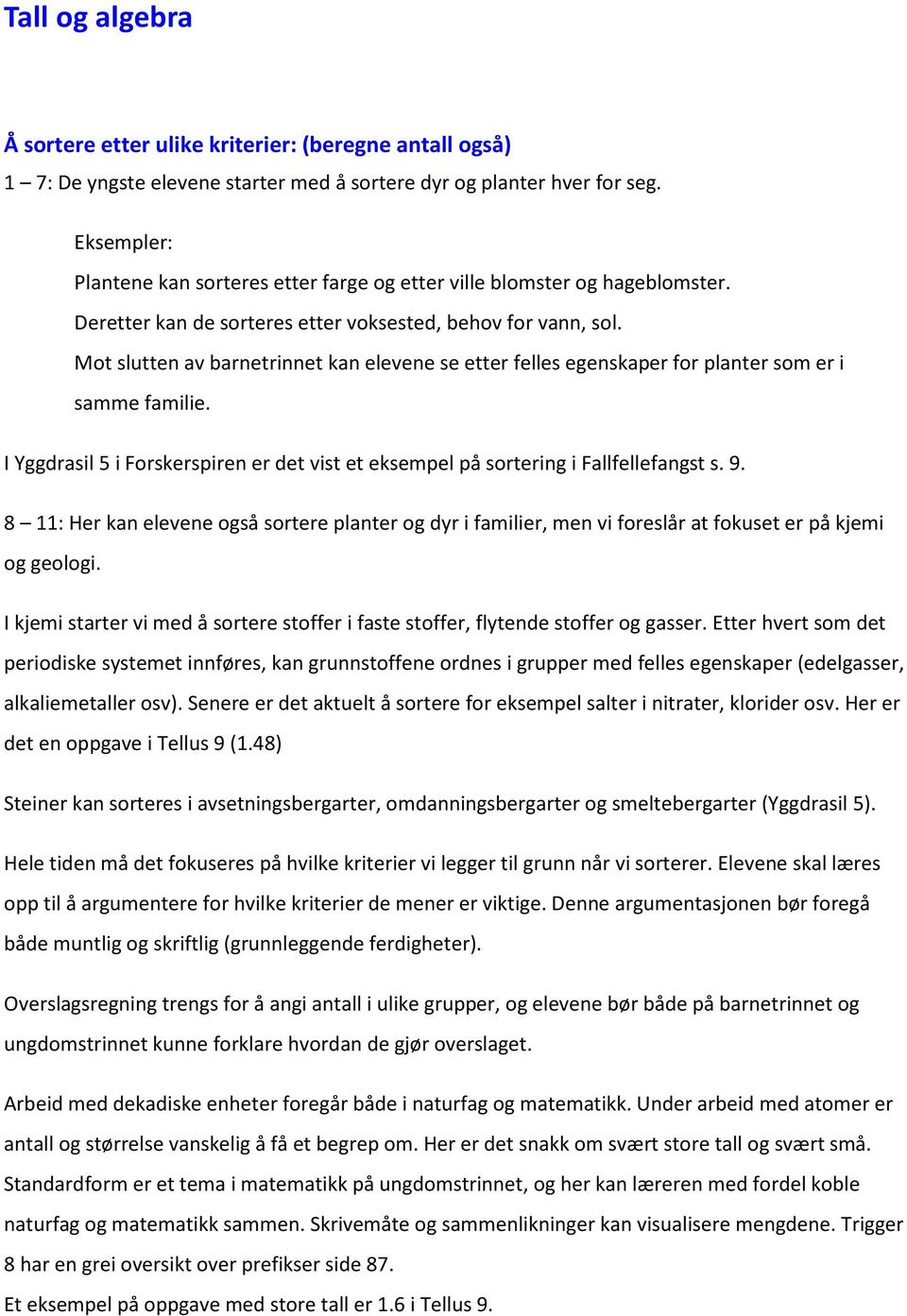 Mot slutten av barnetrinnet kan elevene se etter felles egenskaper for planter som er i samme familie. I Yggdrasil 5 i Forskerspiren er det vist et eksempel på sortering i Fallfellefangst s. 9.